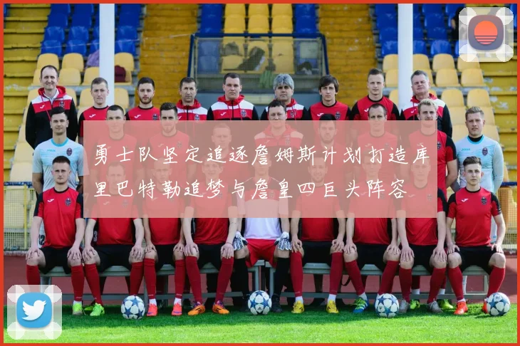 勇士队坚定追逐詹姆斯计划打造库里巴特勒追梦与詹皇四巨头阵容