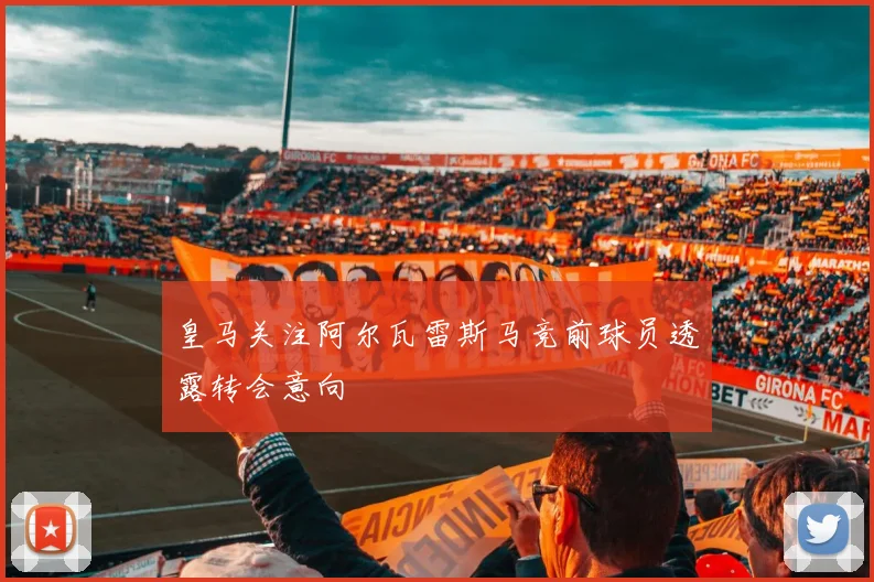 皇马关注阿尔瓦雷斯马竞前球员透露转会意向