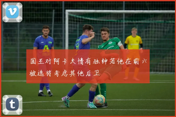 国王对阿卡夫情有独钟若他在前六被选将考虑其他后卫