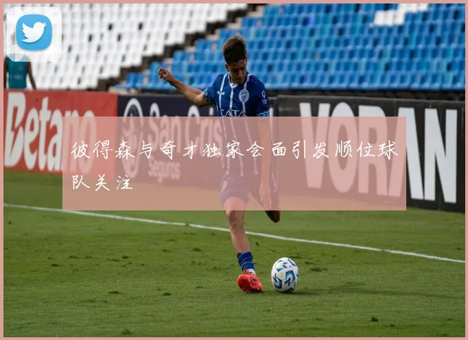 彼得森与奇才独家会面引发顺位球队关注