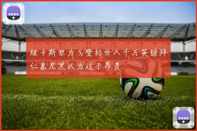 纽卡斯尔为戈登标价八千万英镑拜仁慕尼黑认为过于昂贵