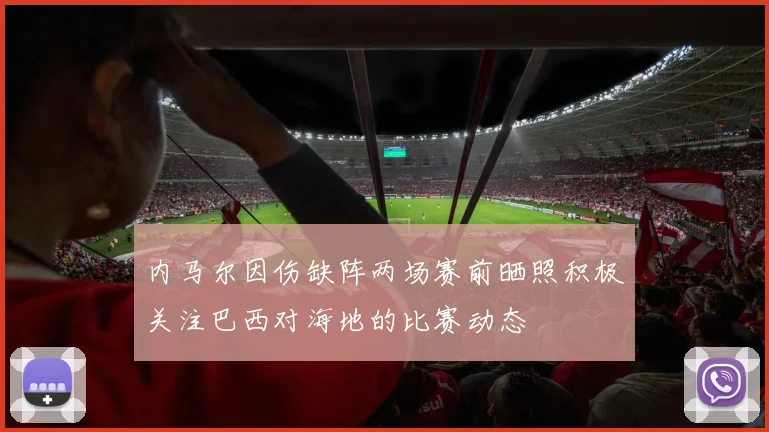 内马尔因伤缺阵两场赛前晒照积极关注巴西对海地的比赛动态