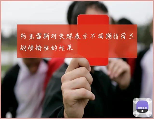 约克雷斯对失球表示不满期待荷兰战绩愉快的结果