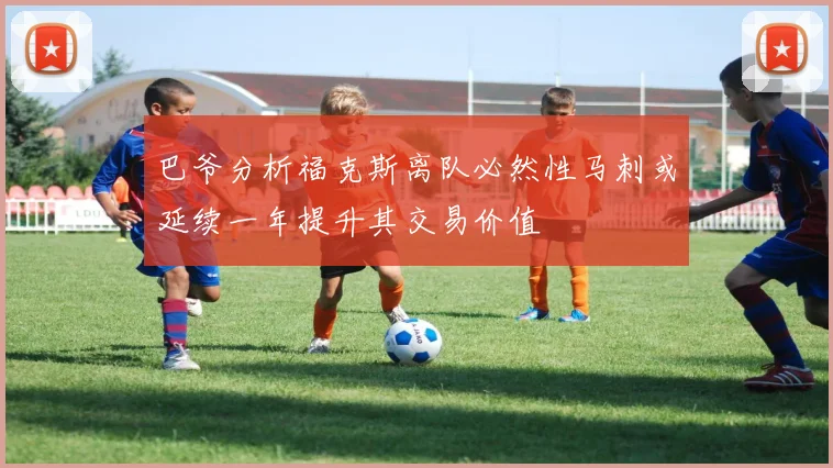 巴爷分析福克斯离队必然性马刺或延续一年提升其交易价值