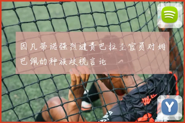 因凡蒂诺强烈谴责巴拉圭官员对姆巴佩的种族歧视言论