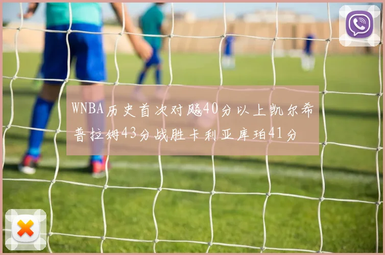 WNBA历史首次对飚40分以上凯尔希普拉姆43分战胜卡利亚库珀41分