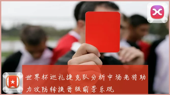世界杯巡礼捷克队分析中场老将助力攻防转换晋级前景乐观