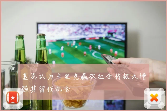 基恩认为卡里克赢双红会将极大增强其留任机会