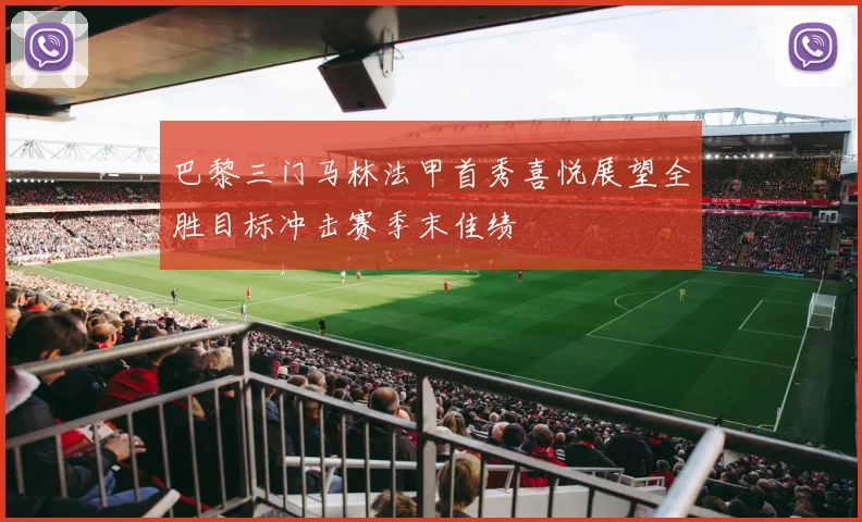 巴黎三门马林法甲首秀喜悦展望全胜目标冲击赛季末佳绩