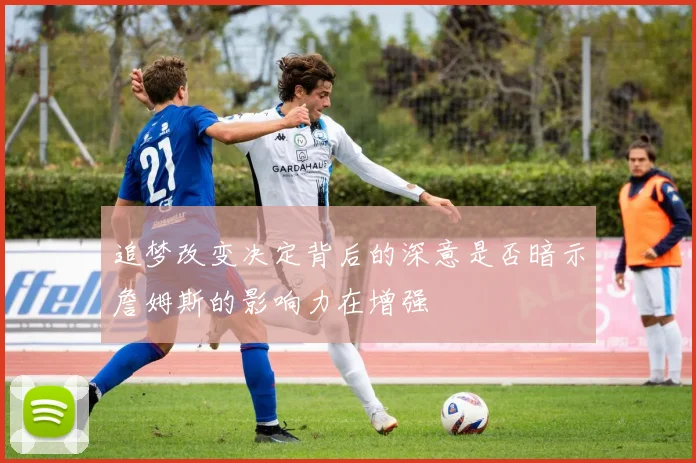 追梦改变决定背后的深意是否暗示詹姆斯的影响力在增强
