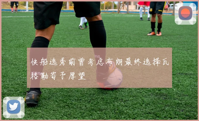 快船选秀前曾考虑布朗最终选择瓦格勒寄予厚望