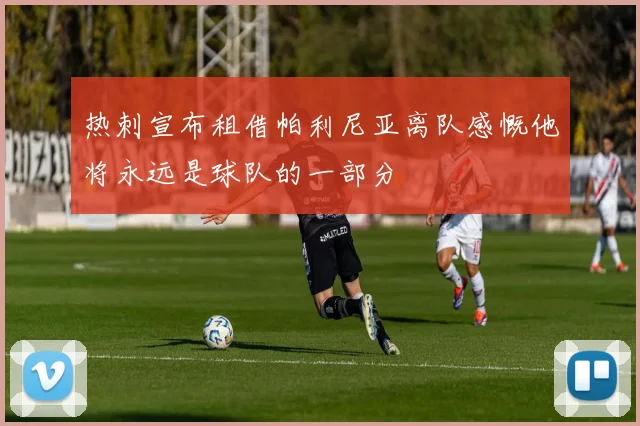 热刺宣布租借帕利尼亚离队感慨他将永远是球队的一部分