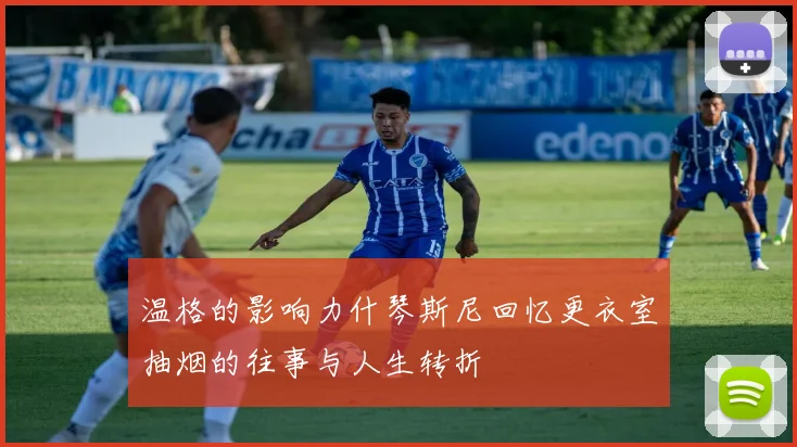 温格的影响力什琴斯尼回忆更衣室抽烟的往事与人生转折
